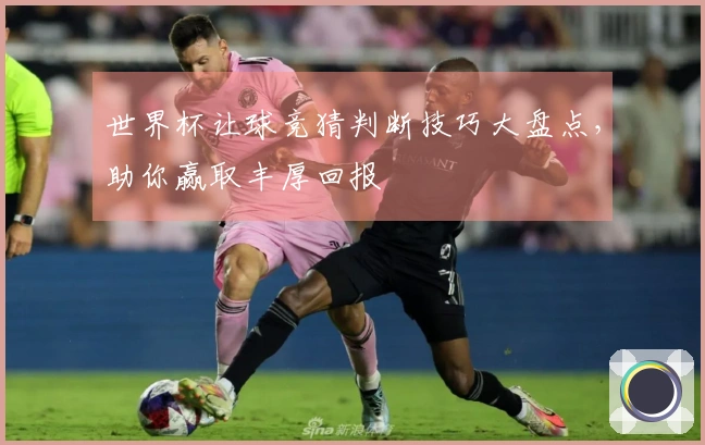 世界杯让球竞猜判断技巧大盘点，助你赢取丰厚回报