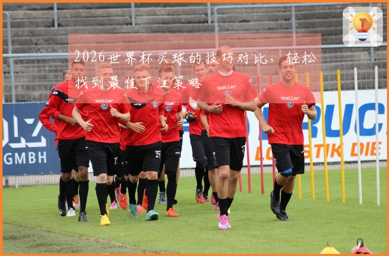 2026世界杯买球的技巧对比，轻松找到最佳下注策略