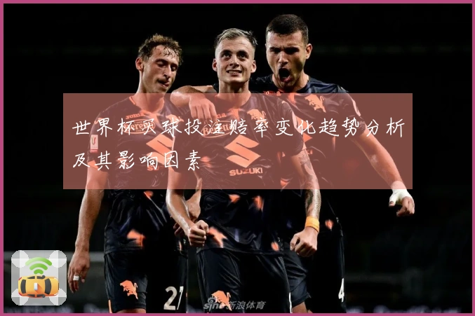 世界杯买球投注赔率变化趋势分析及其影响因素