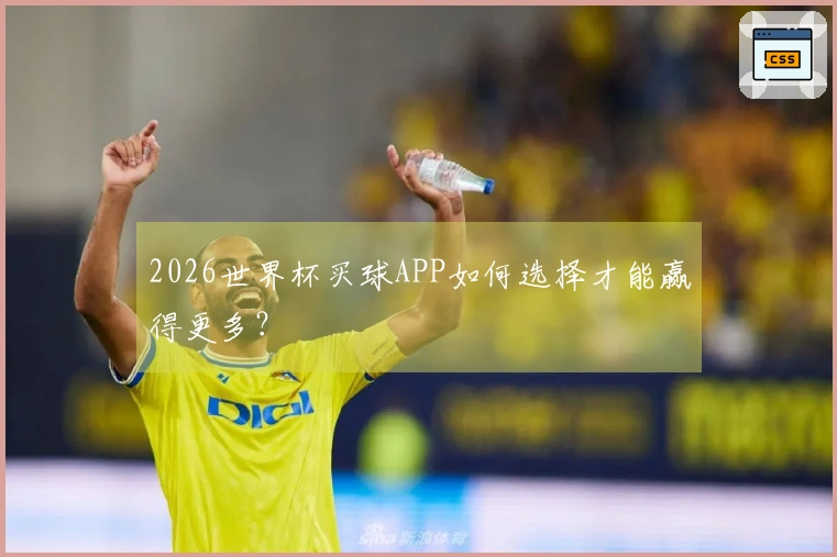 2026世界杯买球APP如何选择才能赢得更多？