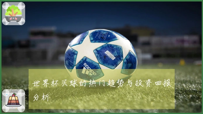 世界杯买球的热门趋势与投资回报分析