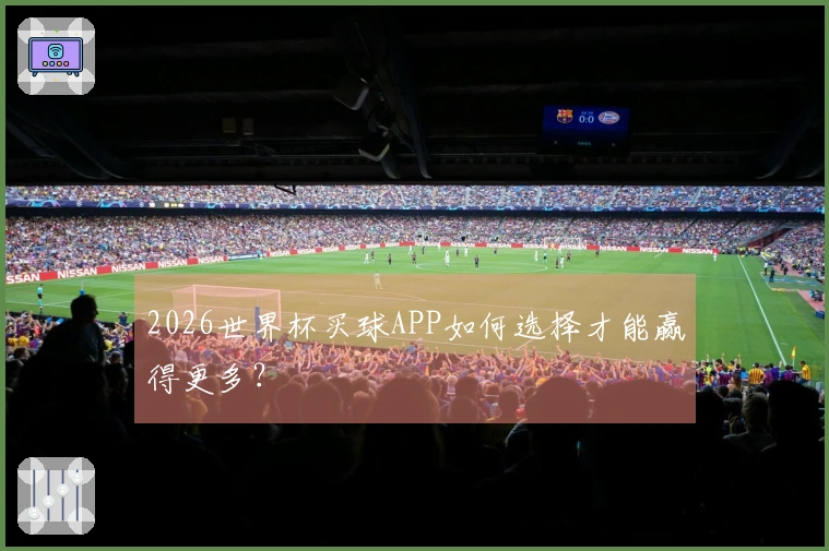 2026世界杯买球APP如何选择才能赢得更多？