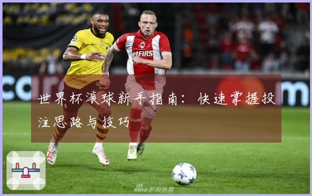 世界杯滚球新手指南：快速掌握投注思路与技巧